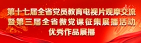 第十七届全省党员教育电视片观摩交流暨第三届全省微党课征集展播活动优秀作品展播